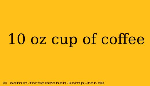 10 oz cup of coffee