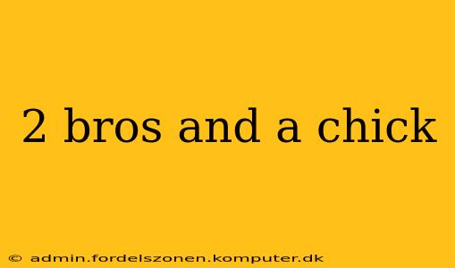 2 bros and a chick