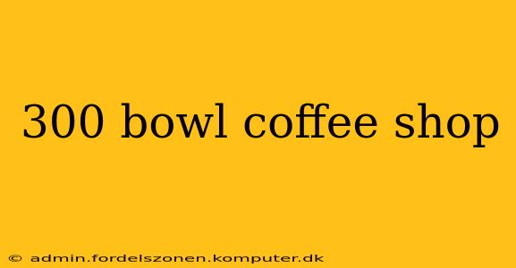 300 bowl coffee shop