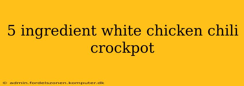 5 ingredient white chicken chili crockpot
