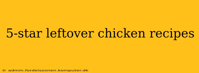 5-star leftover chicken recipes