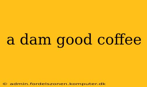 a dam good coffee