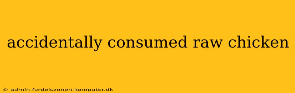 accidentally consumed raw chicken