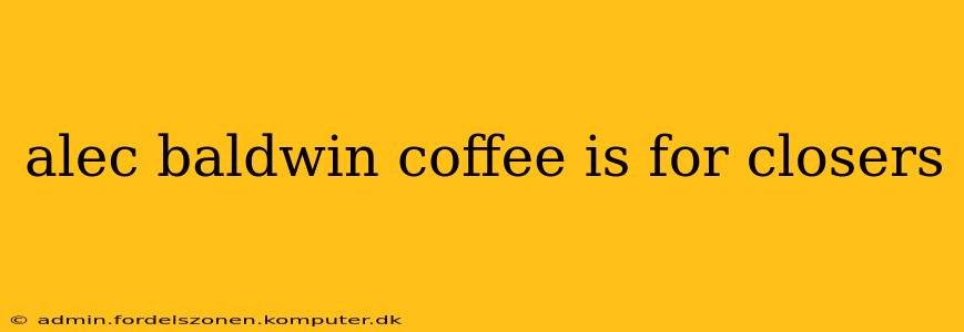 alec baldwin coffee is for closers
