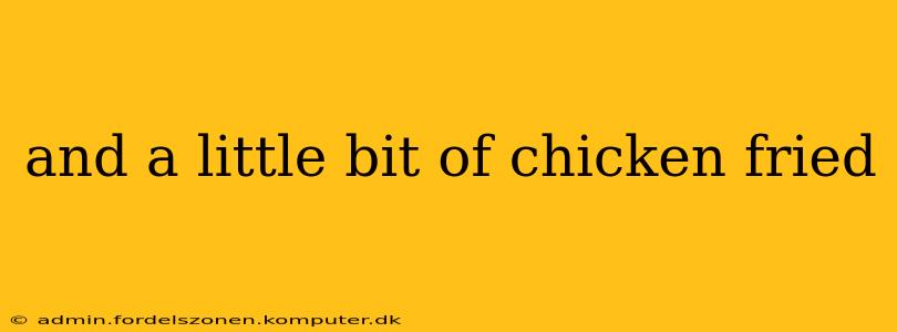 and a little bit of chicken fried