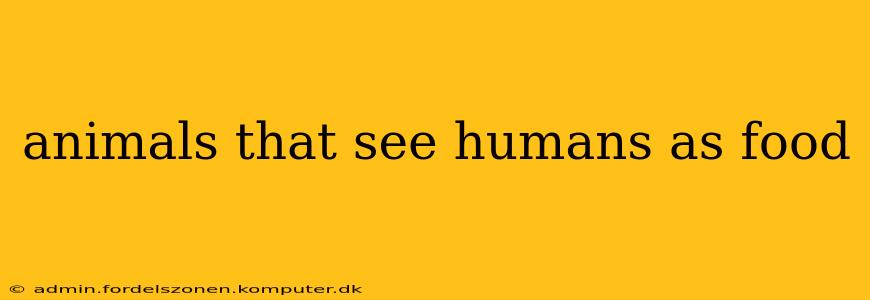 animals that see humans as food