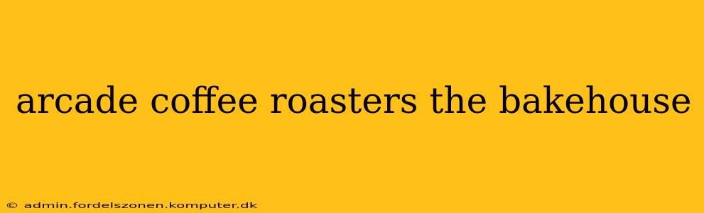 arcade coffee roasters the bakehouse
