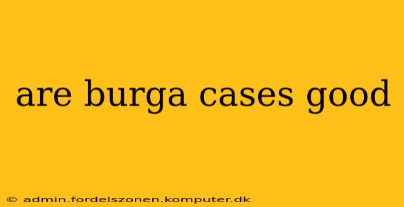 are burga cases good