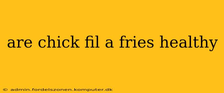 are chick fil a fries healthy