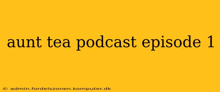aunt tea podcast episode 1