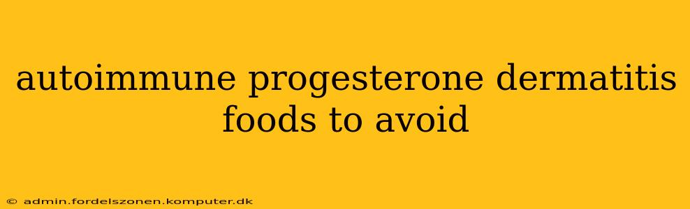 autoimmune progesterone dermatitis foods to avoid