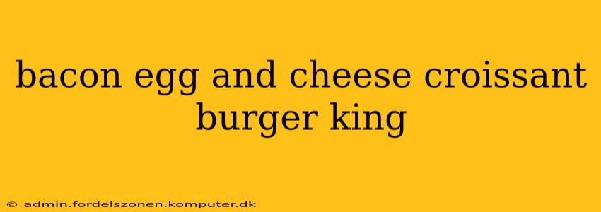 bacon egg and cheese croissant burger king