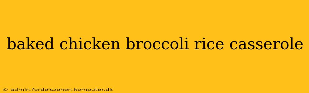 baked chicken broccoli rice casserole