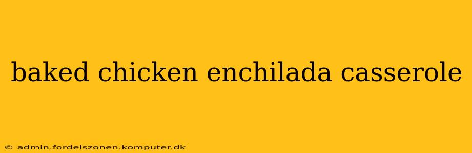 baked chicken enchilada casserole