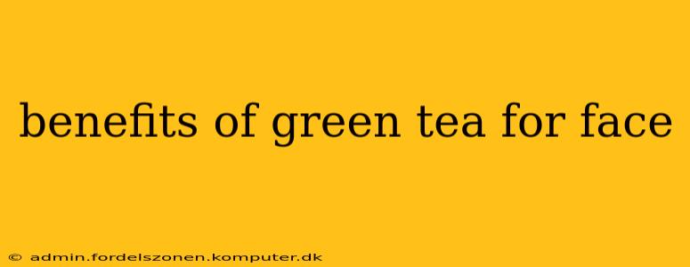 benefits of green tea for face