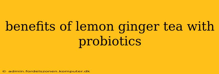 benefits of lemon ginger tea with probiotics