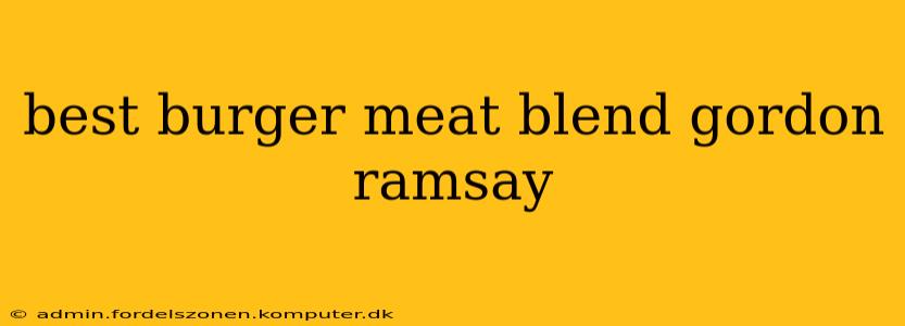 best burger meat blend gordon ramsay