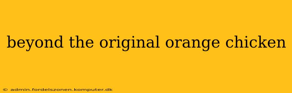 beyond the original orange chicken