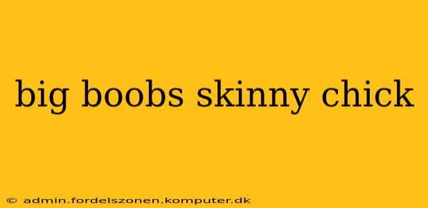 big boobs skinny chick