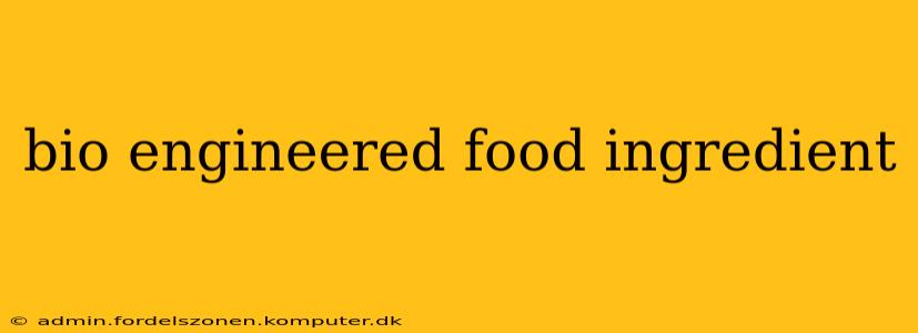 bio engineered food ingredient