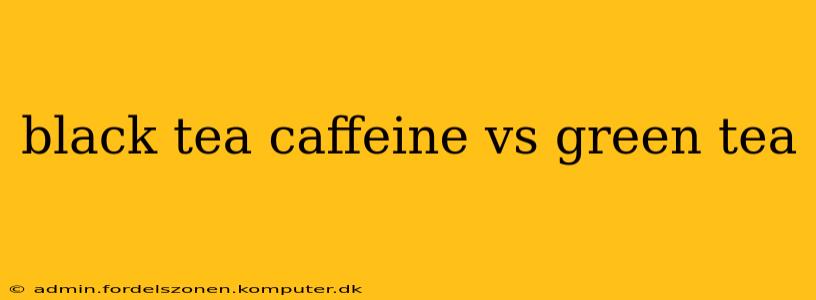 black tea caffeine vs green tea