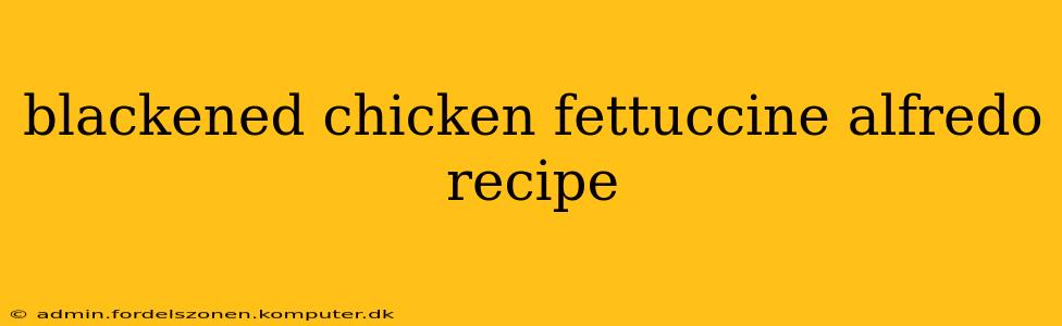 blackened chicken fettuccine alfredo recipe