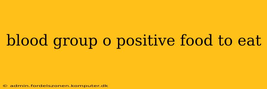 blood group o positive food to eat