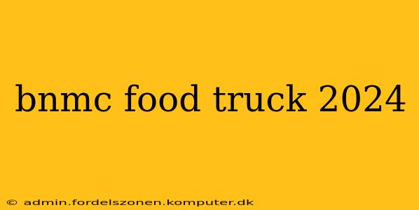 bnmc food truck 2024