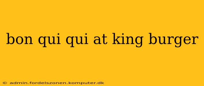 bon qui qui at king burger