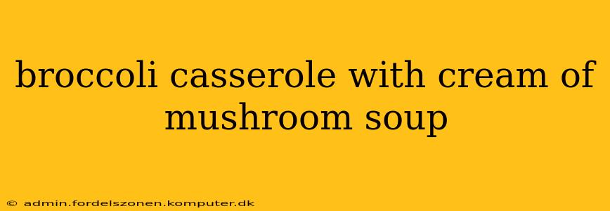 broccoli casserole with cream of mushroom soup