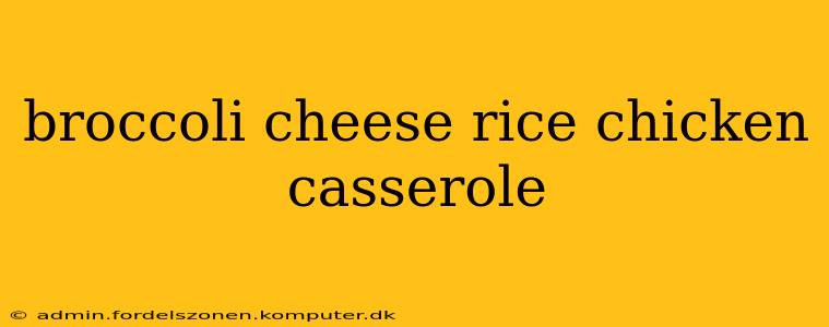 broccoli cheese rice chicken casserole