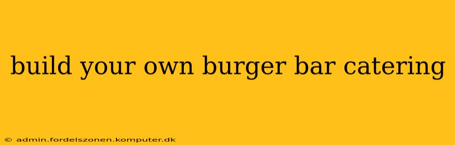 build your own burger bar catering