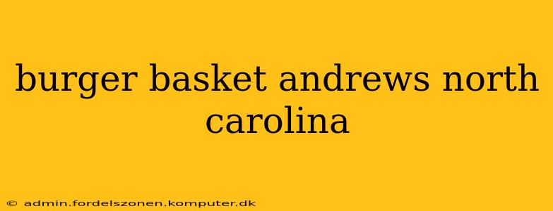 burger basket andrews north carolina