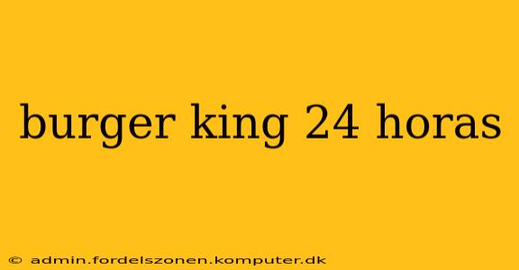 burger king 24 horas