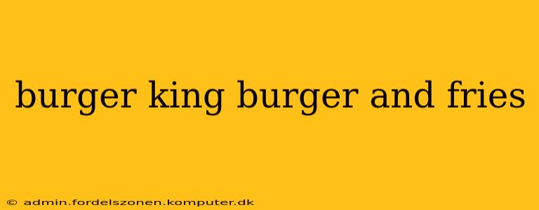 burger king burger and fries