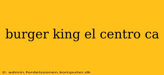 burger king el centro ca