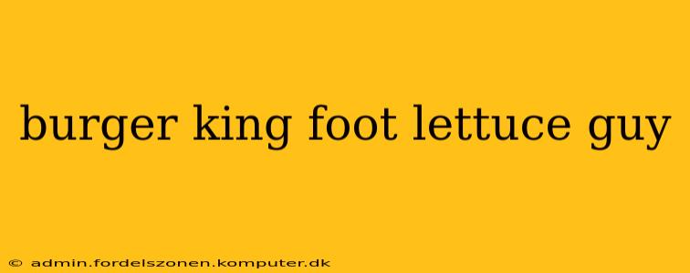 burger king foot lettuce guy