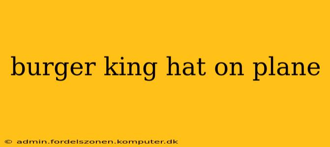 burger king hat on plane