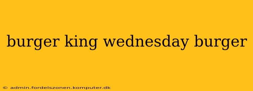 burger king wednesday burger
