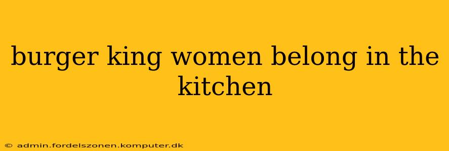 burger king women belong in the kitchen