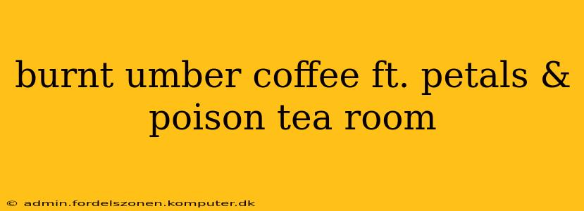 burnt umber coffee ft. petals & poison tea room