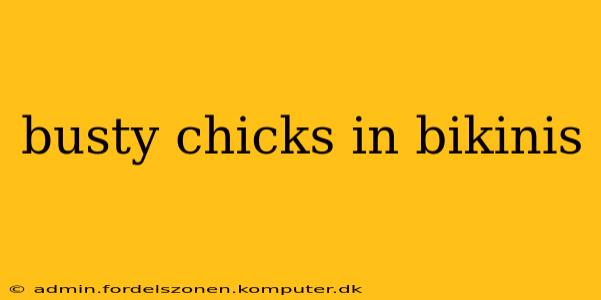 busty chicks in bikinis busty chicks in bikinis