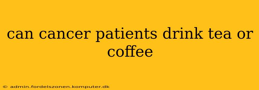 can cancer patients drink tea or coffee