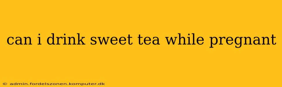 can i drink sweet tea while pregnant
