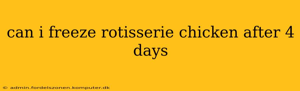 can i freeze rotisserie chicken after 4 days