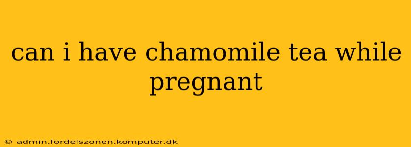 can i have chamomile tea while pregnant