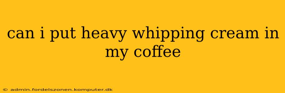 can i put heavy whipping cream in my coffee