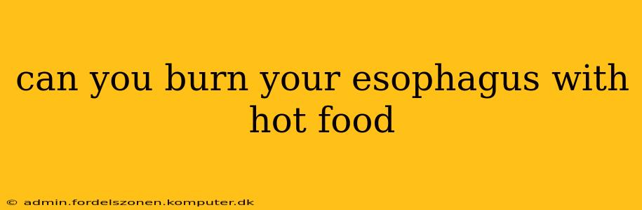 can you burn your esophagus with hot food