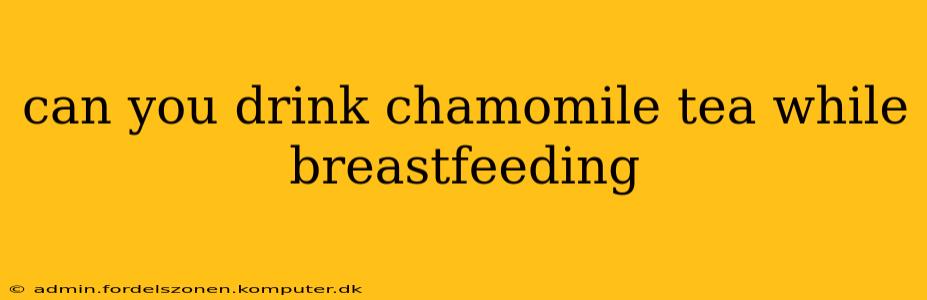 can you drink chamomile tea while breastfeeding