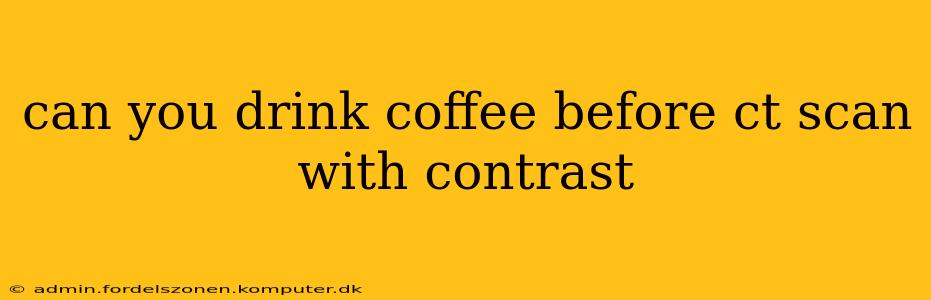 can you drink coffee before ct scan with contrast